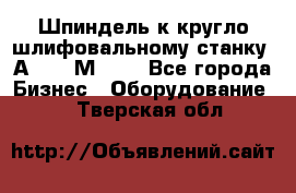 Шпиндель к кругло шлифовальному станку 3А151, 3М151. - Все города Бизнес » Оборудование   . Тверская обл.